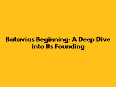 Batavia's Beginning: A Deep Dive into Its Founding