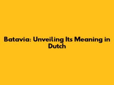 Batavia: Unveiling Its Meaning in Dutch