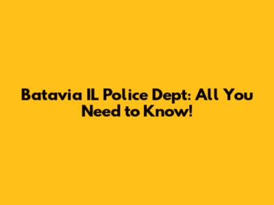 Batavia IL Police Dept: All You Need to Know!