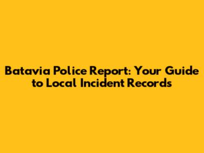 Batavia Police Report: Your Guide to Local Incident Records