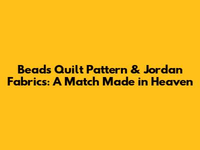 Beads Quilt Pattern & Jordan Fabrics: A Match Made in Heaven