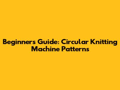 Beginner's Guide: Circular Knitting Machine Patterns
