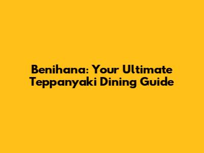 Benihana: Your Ultimate Teppanyaki Dining Guide