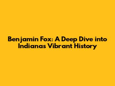 Benjamin Fox: A Deep Dive into Indiana's Vibrant History