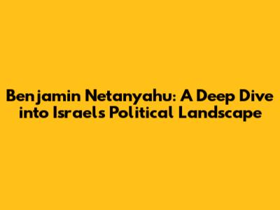 Benjamin Netanyahu: A Deep Dive into Israel's Political Landscape