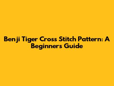 Benji Tiger Cross Stitch Pattern: A Beginner's Guide