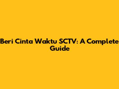 Beri Cinta Waktu SCTV: A Complete Guide