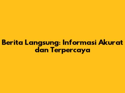 Berita Langsung: Informasi Akurat dan Terpercaya
