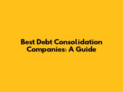 Best Debt Consolidation Companies: A Guide