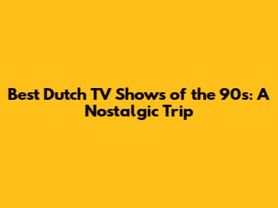 Best Dutch TV Shows of the 90s: A Nostalgic Trip