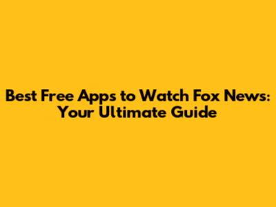 Best Free Apps to Watch Fox News: Your Ultimate Guide