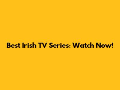 Best Irish TV Series: Watch Now!