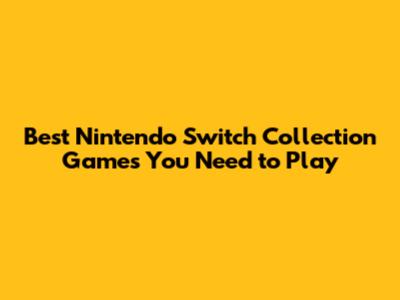 Best Nintendo Switch Collection Games You Need to Play