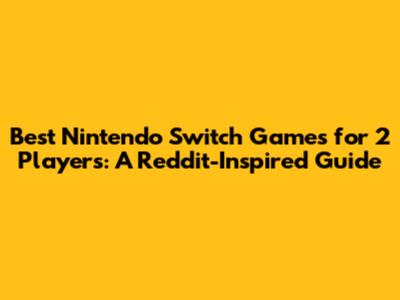 Best Nintendo Switch Games for 2 Players: A Reddit-Inspired Guide