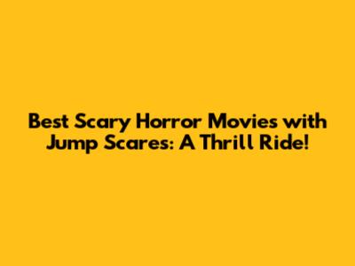 Best Scary Horror Movies with Jump Scares: A Thrill Ride!