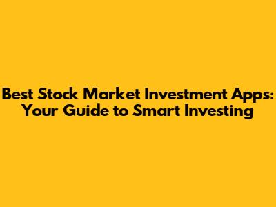 Best Stock Market Investment Apps: Your Guide to Smart Investing