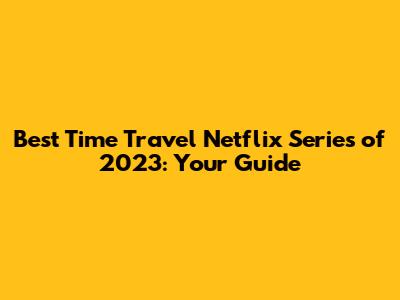 Best Time Travel Netflix Series of 2023: Your Guide