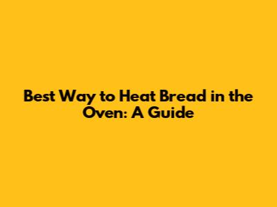 Best Way to Heat Bread in the Oven: A Guide
