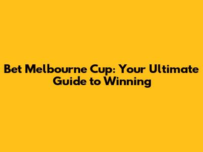 Bet Melbourne Cup: Your Ultimate Guide to Winning