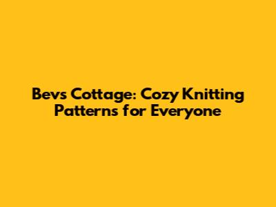 Bev's Cottage: Cozy Knitting Patterns for Everyone