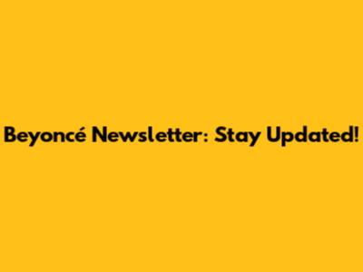 Beyoncé Newsletter: Stay Updated!