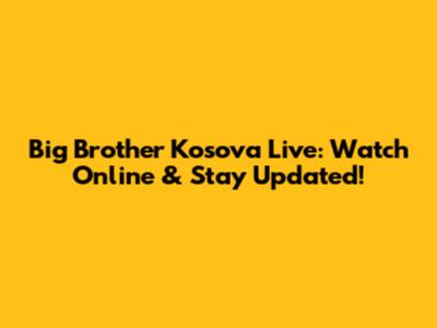 Big Brother Kosova Live: Watch Online & Stay Updated!