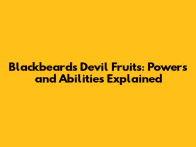 Blackbeard's Devil Fruits: Powers and Abilities Explained