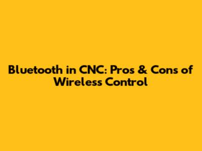 Bluetooth in CNC: Pros & Cons of Wireless Control
