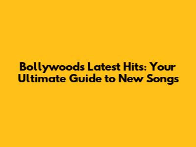 Bollywood's Latest Hits: Your Ultimate Guide to New Songs