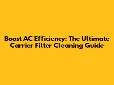 Boost AC Efficiency: The Ultimate Carrier Filter Cleaning Guide