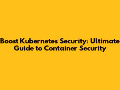 Boost Kubernetes Security: Ultimate Guide to Container Security