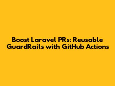 Boost Laravel PRs: Reusable GuardRails with GitHub Actions