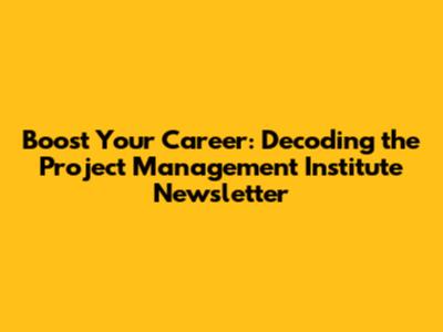 Boost Your Career: Decoding the Project Management Institute Newsletter