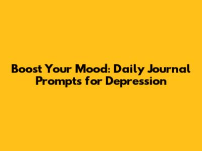 Boost Your Mood: Daily Journal Prompts for Depression