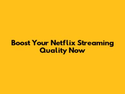 Boost Your Netflix Streaming Quality Now
