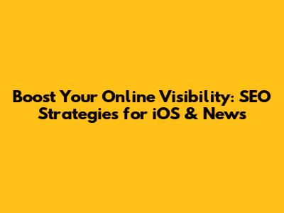Boost Your Online Visibility: SEO Strategies for iOS & News
