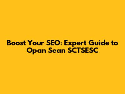 Boost Your SEO: Expert Guide to Opan Sean SCTSESC
