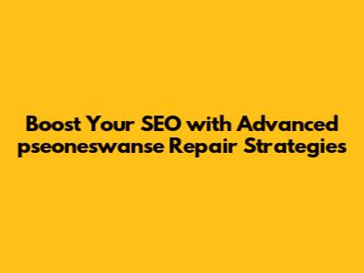 Boost Your SEO with Advanced pseoneswanse Repair Strategies