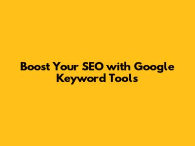 Boost Your SEO with Google Keyword Tools