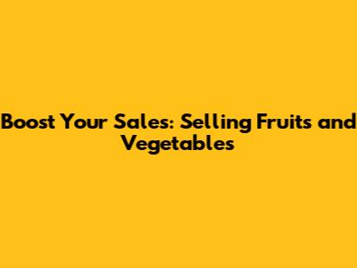 Boost Your Sales: Selling Fruits and Vegetables