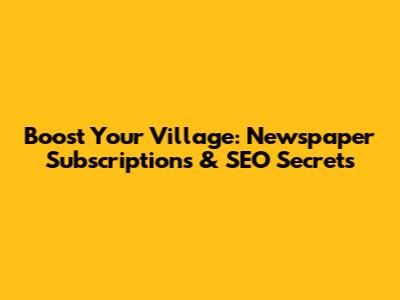 Boost Your Village: Newspaper Subscriptions & SEO Secrets