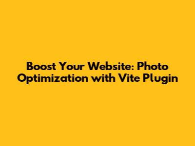 Boost Your Website: Photo Optimization with Vite Plugin