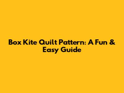 Box Kite Quilt Pattern: A Fun & Easy Guide
