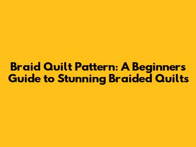 Braid Quilt Pattern: A Beginner's Guide to Stunning Braided Quilts