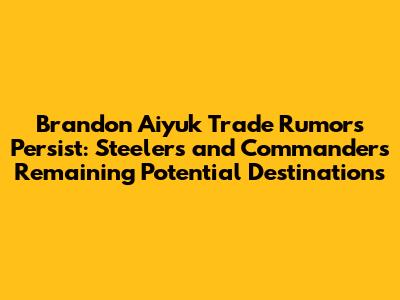 Brandon Aiyuk Trade Rumors Persist: Steelers and Commanders Remaining Potential Destinations