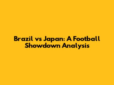 Brazil vs Japan: A Football Showdown Analysis