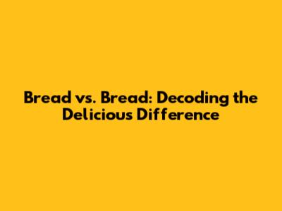 Bread vs. Bread: Decoding the Delicious Difference