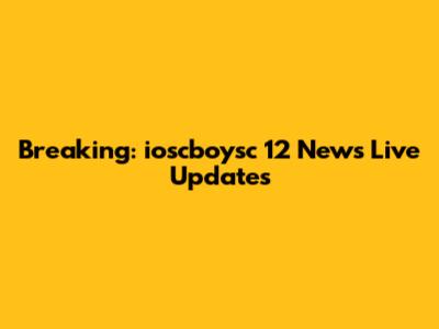 Breaking: ioscboysc 12 News Live Updates