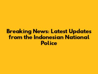 Breaking News: Latest Updates from the Indonesian National Police