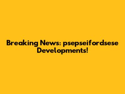 Breaking News: psepseifordsese Developments!